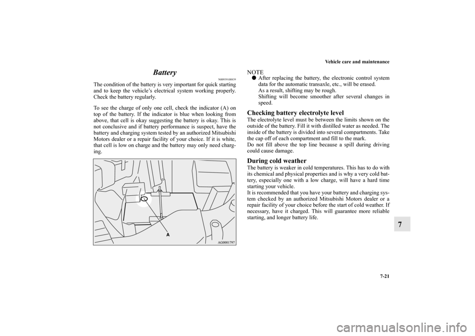 MITSUBISHI OUTLANDER 2010 2.G Owners Manual Vehicle care and maintenance
7-21
7 Battery
N00939100839
The condition of the battery is very important for quick starting
and to keep the vehicle’s electrical system working properly.
Check the bat