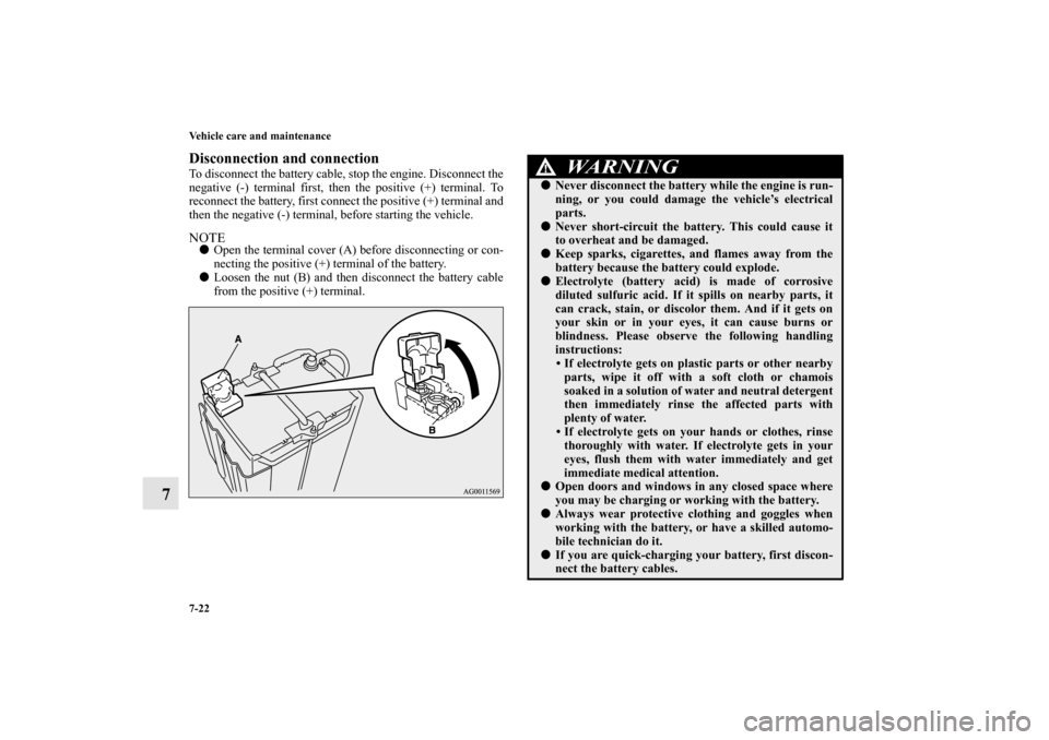 MITSUBISHI OUTLANDER 2010 2.G Owners Manual 7-22 Vehicle care and maintenance
7
Disconnection and connectionTo disconnect the battery cable, stop the engine. Disconnect the
negative (-) terminal first, then the positive (+) terminal. To
reconne