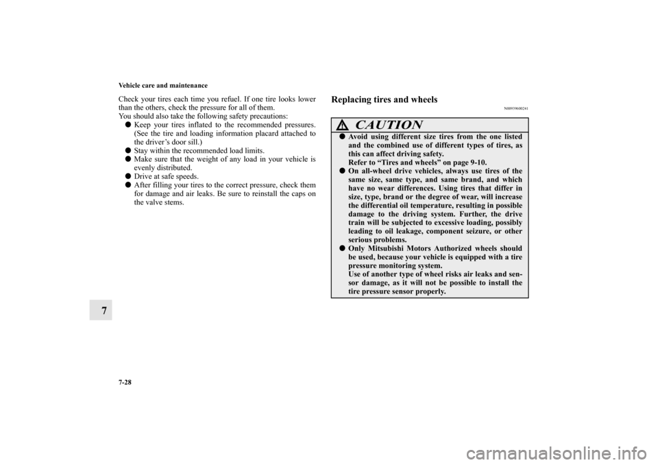 MITSUBISHI OUTLANDER 2010 2.G Owners Manual 7-28 Vehicle care and maintenance
7
Check your tires each time you refuel. If one tire looks lower
than the others, check the pressure for all of them.
You should also take the following safety precau