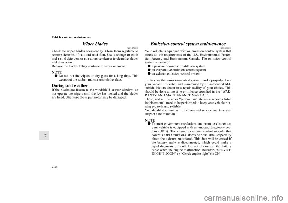 MITSUBISHI OUTLANDER 2010 2.G Owners Manual 7-34 Vehicle care and maintenance
7Wiper blades
N00940700138
Check the wiper blades occasionally. Clean them regularly to
remove deposits of salt and road film. Use a sponge or cloth
and a mild deterg