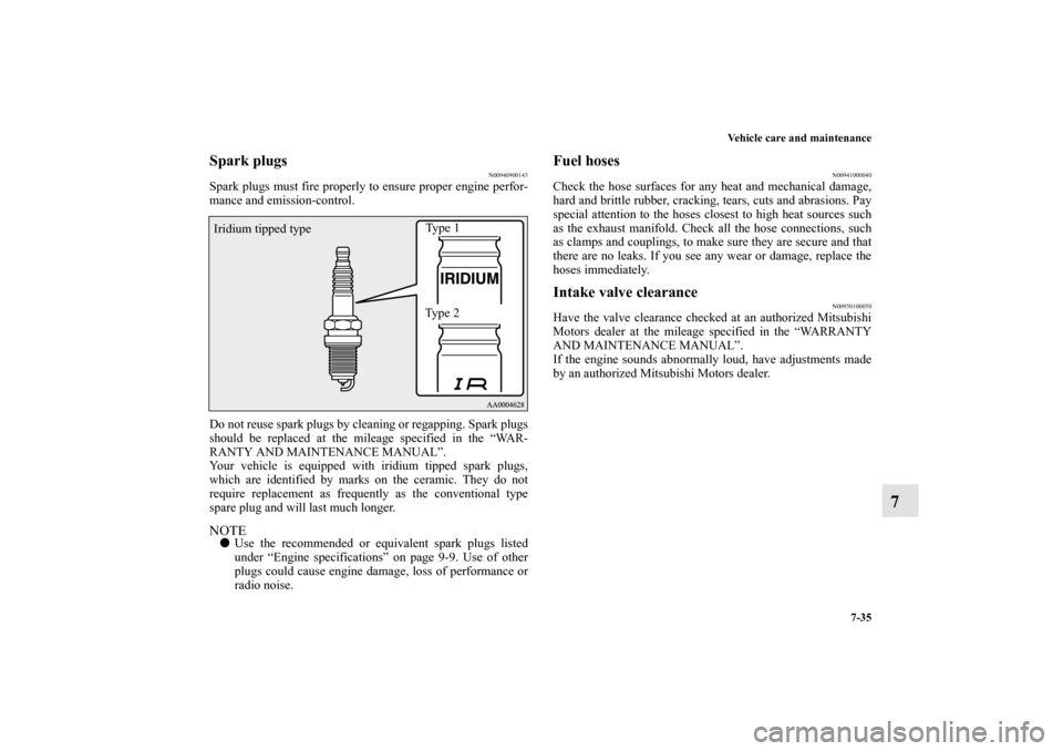 MITSUBISHI OUTLANDER 2010 2.G Owners Manual Vehicle care and maintenance
7-35
7
Spark plugs
N00940900143
Spark plugs must fire properly to ensure proper engine perfor-
mance and emission-control.
Do not reuse spark plugs by cleaning or regappin