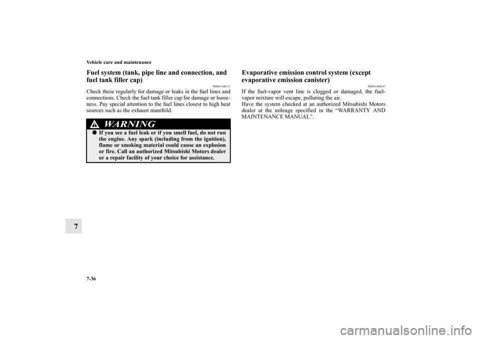 MITSUBISHI OUTLANDER 2010 2.G Owners Manual 7-36 Vehicle care and maintenance
7
Fuel system (tank, pipe line and connection, and 
fuel tank filler cap)
N00941300173
Check these regularly for damage or leaks in the fuel lines and
connections. Ch