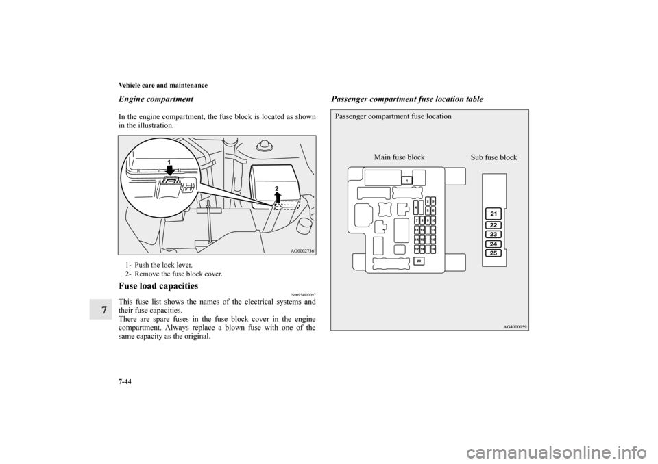 MITSUBISHI OUTLANDER 2010 2.G Owners Manual 7-44 Vehicle care and maintenance
7
Engine compartmentIn the engine compartment, the fuse block is located as shown
in the illustration.Fuse load capacities
N00954800097
This fuse list shows the names