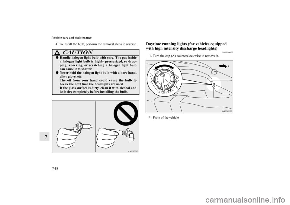 MITSUBISHI OUTLANDER 2010 2.G Owners Manual 7-58 Vehicle care and maintenance
7
4. To install the bulb, perform the removal steps in reverse.
Daytime running lights (for vehicles equipped 
with high intensity discharge headlights)
N00902000032
