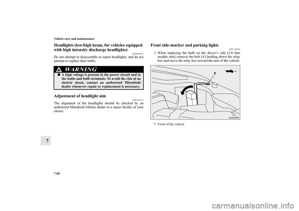 MITSUBISHI OUTLANDER 2010 2.G Owners Manual 7-60 Vehicle care and maintenance
7
Headlights (low/high beam, for vehicles equipped 
with high intensity discharge headlights)
N00900300073
Do not attempt to disassemble or repair headlights, and do 