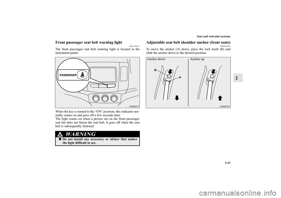 MITSUBISHI OUTLANDER 2010 2.G Owners Manual Seat and restraint systems
2-43
2
Front passenger seat belt warning light
N00418300181
The front passenger seat belt warning light is located in the
instrument panel.
When the key is turned to the “