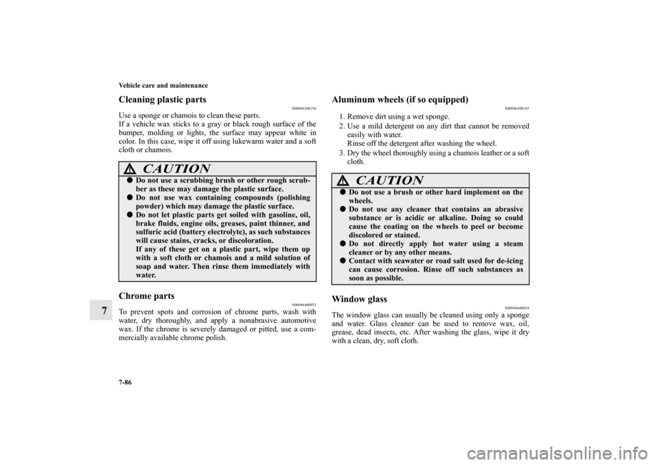MITSUBISHI OUTLANDER 2010 2.G Owners Manual 7-86 Vehicle care and maintenance
7
Cleaning plastic parts
N00946300194
Use a sponge or chamois to clean these parts.
If a vehicle wax sticks to a gray or black rough surface of the
bumper, molding or MITSUBISHI OUTLANDER 2010 2.G Owners Manual 7-86 Vehicle care and maintenance
7
Cleaning plastic parts
N00946300194
Use a sponge or chamois to clean these parts.
If a vehicle wax sticks to a gray or black rough surface of the
bumper, molding or