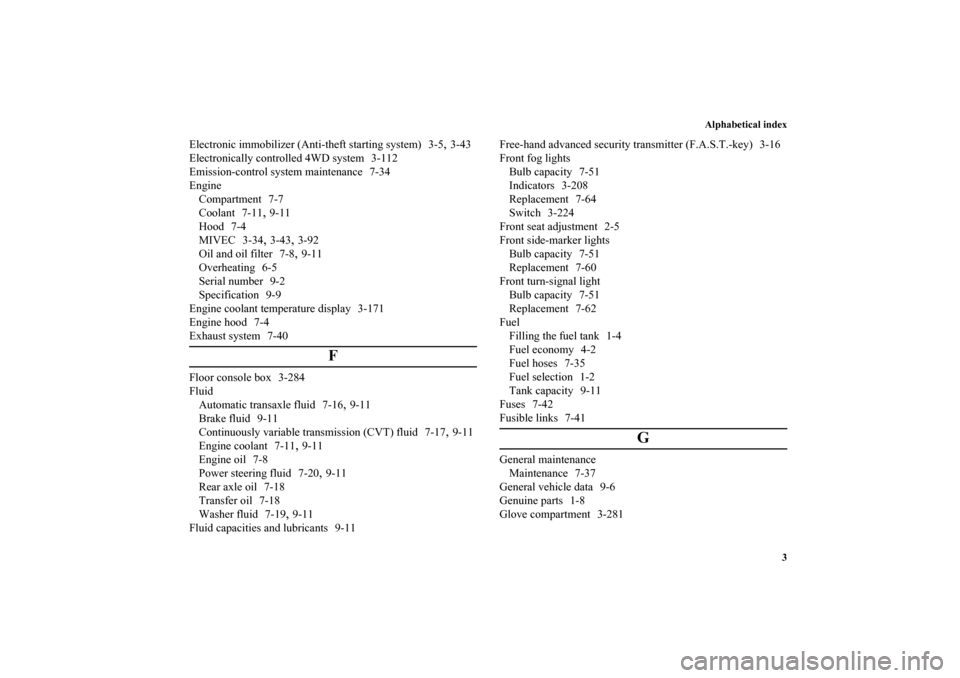 MITSUBISHI OUTLANDER 2010 2.G Owners Manual Alphabetical index
3
Electronic immobilizer (Anti-theft starting system) 3-5
,3-43
Electronically controlled 4WD system 3-112
Emission-control system maintenance 7-34
Engine
Compartment 7-7
Coolant 7-