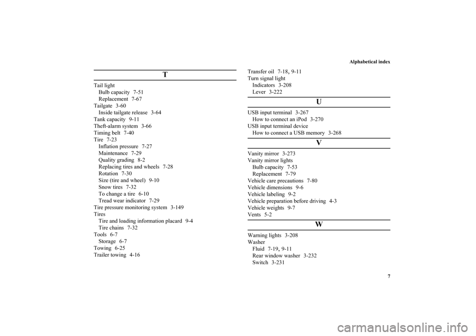 MITSUBISHI OUTLANDER 2010 2.G Owners Manual Alphabetical index
7
T
Tail light
Bulb capacity 7-51
Replacement 7-67
Tailgate 3-60
Inside tailgate release 3-64
Tank capacity 9-11
Theft-alarm system 3-66
Timing belt 7-40
Tire 7-23
Inflation pressur