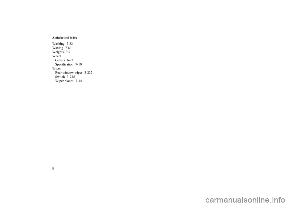 MITSUBISHI OUTLANDER 2010 2.G Owners Manual Alphabetical index
8Washing 7-83
Waxing 7-84
Weights 9-7
Wheel
Covers 6-23
Specification 9-10
Wiper
Rear window wiper 3-232
Switch 3-225
Wiper blades 7-34BK0115300US.book  8 ページ  ２００９年