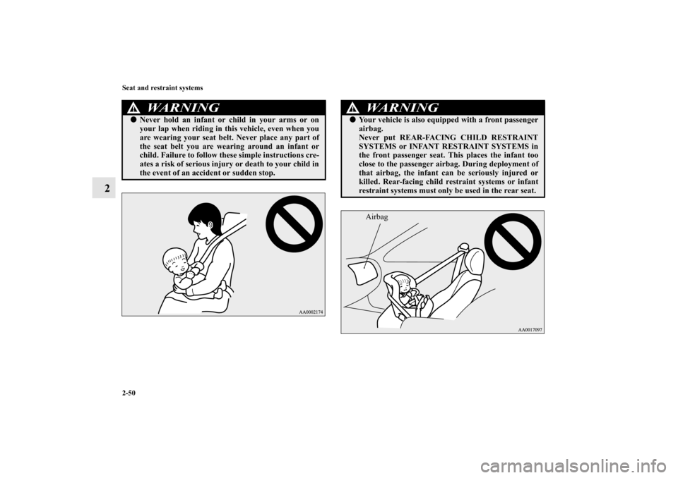 MITSUBISHI OUTLANDER 2010 2.G Manual PDF 2-50 Seat and restraint systems
2
WA R N I N G
!
Never hold an infant or child in your arms or on
your lap when riding in this vehicle, even when you
are wearing your seat belt. Never place any part 