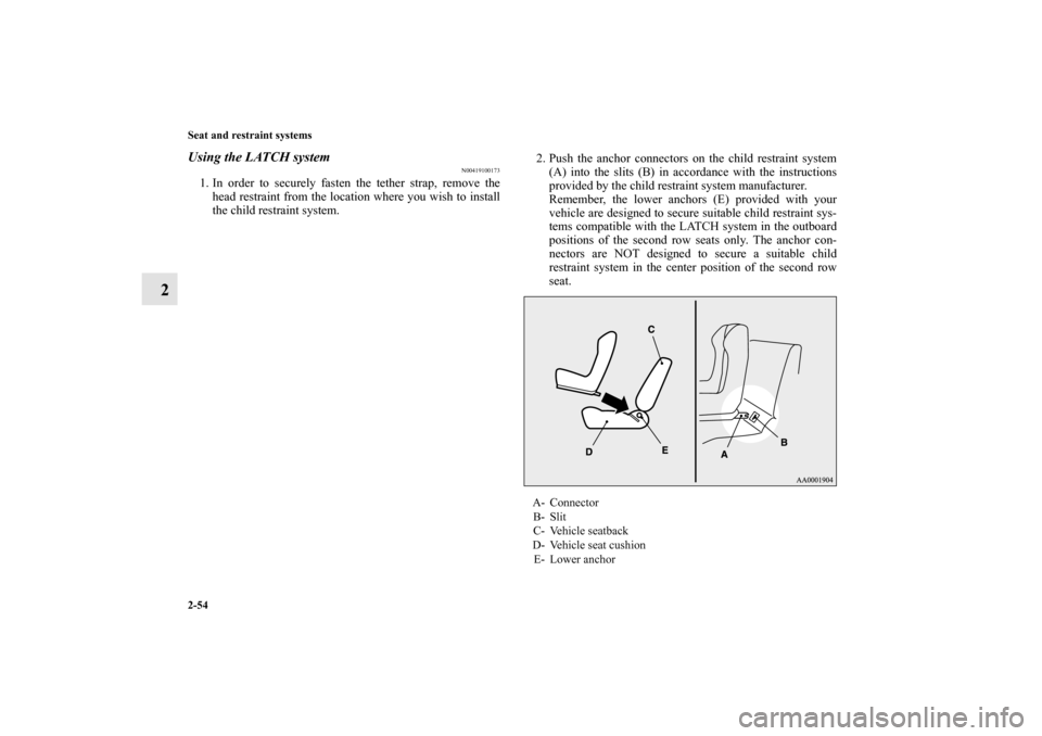 MITSUBISHI OUTLANDER 2010 2.G Manual PDF 2-54 Seat and restraint systems
2
Using the LATCH system
N00419100173
1. In order to securely fasten the tether strap, remove the
head restraint from the location where you wish to install
the child r