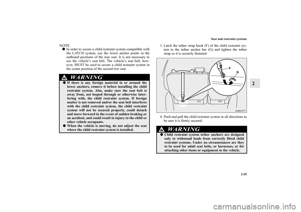 MITSUBISHI OUTLANDER 2010 2.G Owners Manual Seat and restraint systems
2-55
2
NOTE
In order to secure a child restraint system compatible with
the LATCH system, use the lower anchor points in the
outboard positions of the rear seat. It is not 