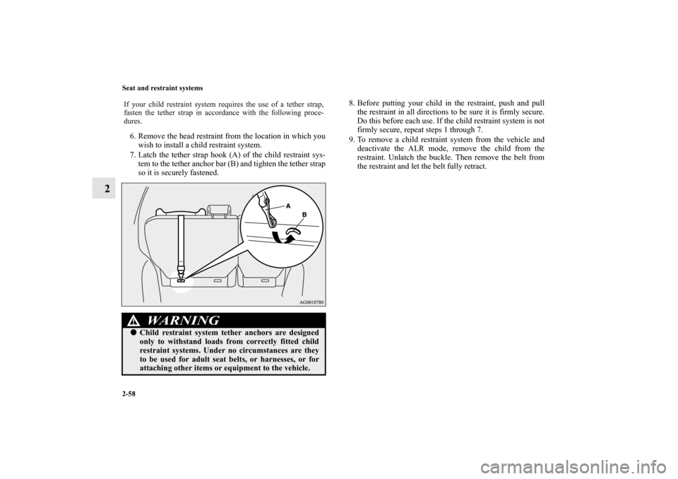 MITSUBISHI OUTLANDER 2010 2.G Manual Online 2-58 Seat and restraint systems
2
6. Remove the head restraint from the location in which you
wish to install a child restraint system.
7. Latch the tether strap hook (A) of the child restraint sys-
t