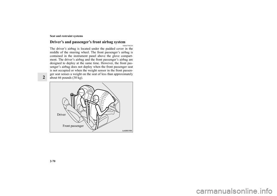 MITSUBISHI OUTLANDER 2010 2.G Owners Manual 2-70 Seat and restraint systems
2
Driver’s and passenger’s front airbag system
N00407900288
The driver’s airbag is located under the padded cover in the
middle of the steering wheel. The front p