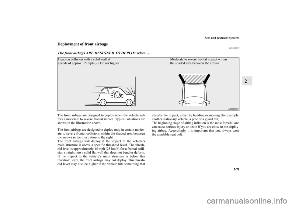 MITSUBISHI OUTLANDER 2010 2.G Owners Manual Seat and restraint systems
2-71
2
Deployment of front airbags
N00408000547
The front airbags ARE DESIGNED TO DEPLOY when …The front airbags are designed to deploy when the vehicle suf-
fers a modera