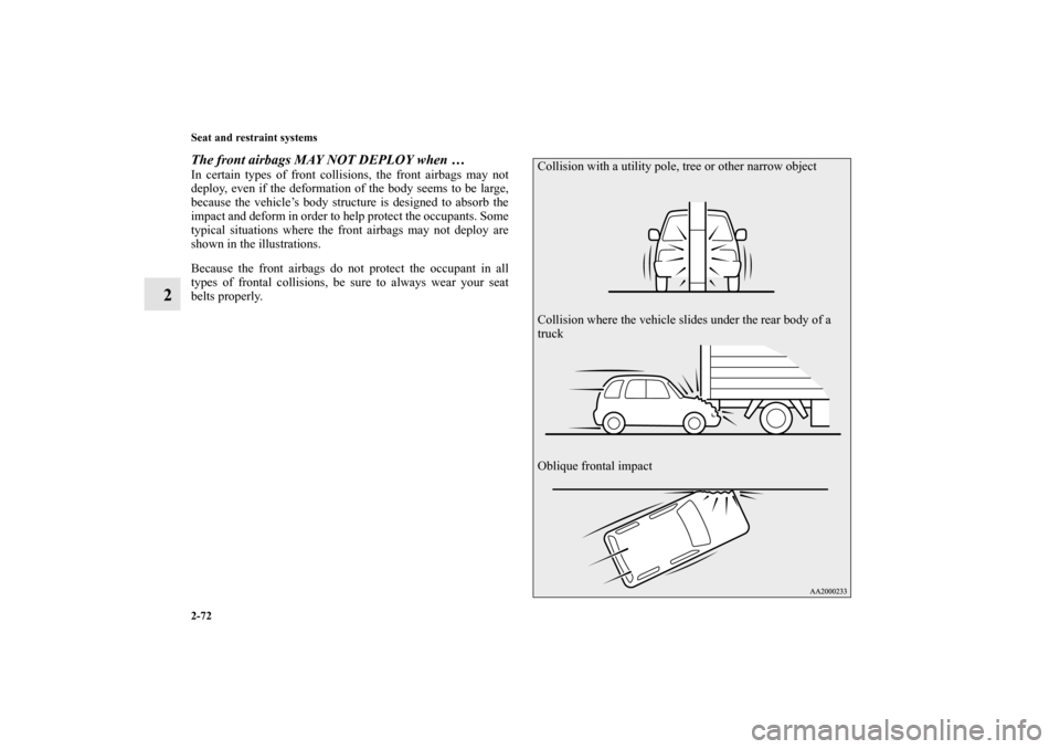 MITSUBISHI OUTLANDER 2010 2.G Owners Manual 2-72 Seat and restraint systems
2
The front airbags MAY NOT DEPLOY when …In certain types of front collisions, the front airbags may not
deploy, even if the deformation of the body seems to be large
