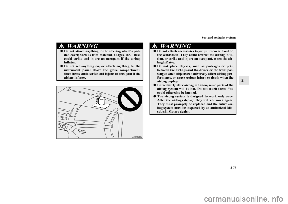 MITSUBISHI OUTLANDER 2010 2.G Owners Manual Seat and restraint systems
2-75
2
WA R N I N G
!
Do not attach anything to the steering wheel’s pad-
ded cover, such as trim material, badges, etc. These
could strike and injure an occupant if the 