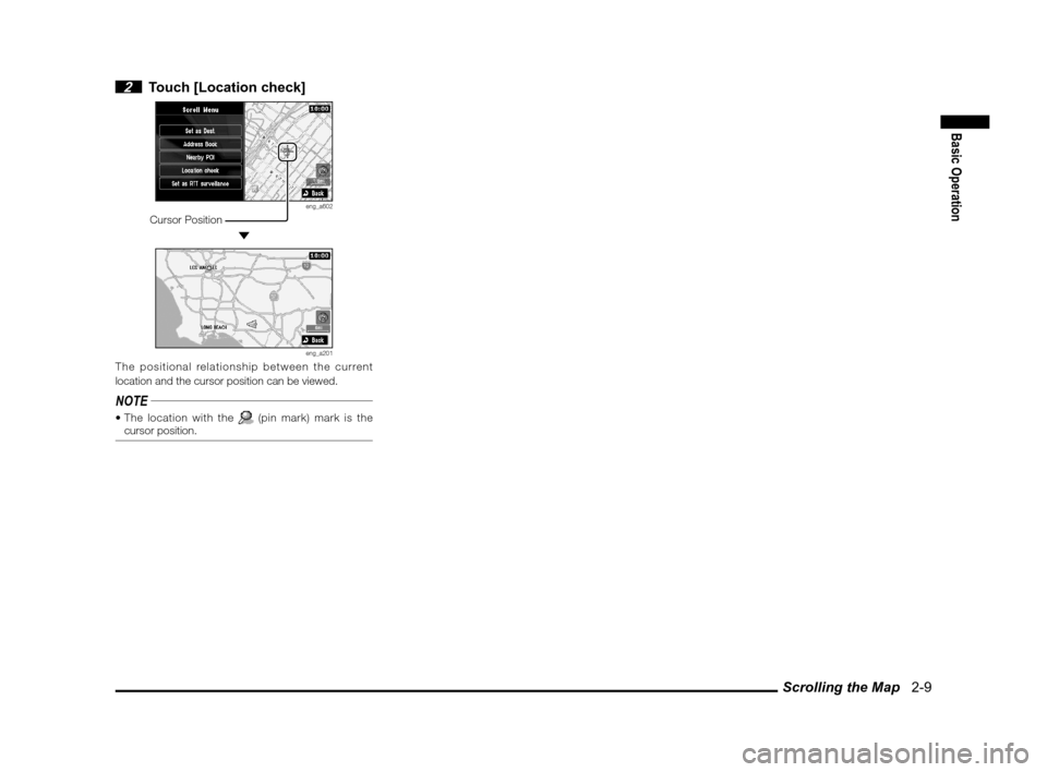 MITSUBISHI OUTLANDER 2011 2.G MMCS Manual Scrolling the Map   2-9
Basic Operation
 2  Touch [Location check]
eng_a602 Cursor Position
 
eng_a201The positional relationship between the current 
location and the cursor position can be viewed.
N