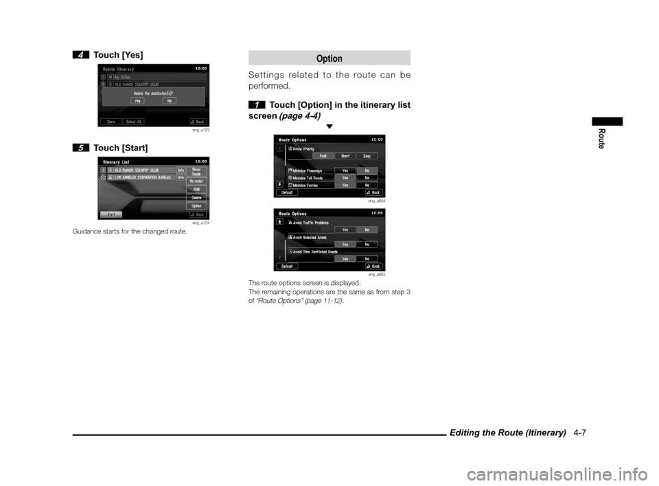 MITSUBISHI OUTLANDER 2011 2.G MMCS Manual Editing the Route (Itinerary)   4-7
Route
 4 Touch [Yes]
eng_a123
 5 Touch [Start]
eng_a124Guidance starts for the changed route.
Option
Settings related to the route can be 
performed.
 
1  Touch [Op