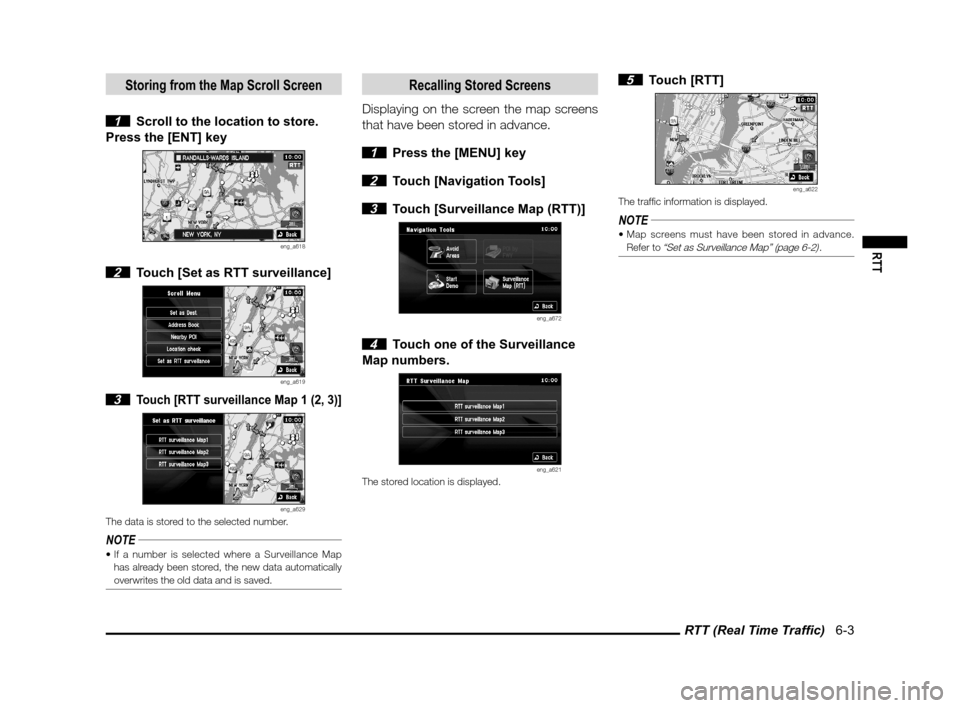 MITSUBISHI OUTLANDER 2011 2.G MMCS Manual RTT (Real Time Trafﬁ c)   6-3
RTT
Storing from the Map Scroll Screen
 1  Scroll to the location to store.
Press the [ENT] key
eng_a618
 2  Touch [Set as RTT surveillance]
eng_a619
 3 Touch [RTT surv