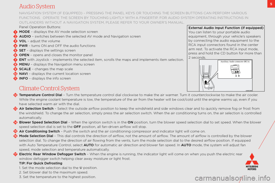 MITSUBISHI OUTLANDER 2011 2.G Owners Handbook 5Audio System
navigation sYstem (if eqUiPPeD ) – PRessing the Panel keYs oR toUching the scReen bUttons can PeRfoRm vaRioUs 
fUnctions.  oPeRate the scReen b Y toUching lightlY with a fingeRtiP. foR
