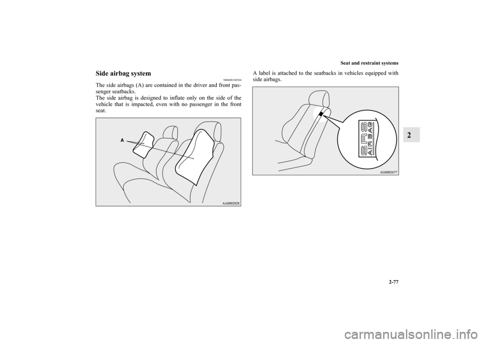 MITSUBISHI OUTLANDER 2011 2.G Owners Manual Seat and restraint systems
2-77
2
Side airbag system
N00408100304
The side airbags (A) are contained in the driver and front pas-
senger seatbacks.
The side airbag is designed to inflate only on the s