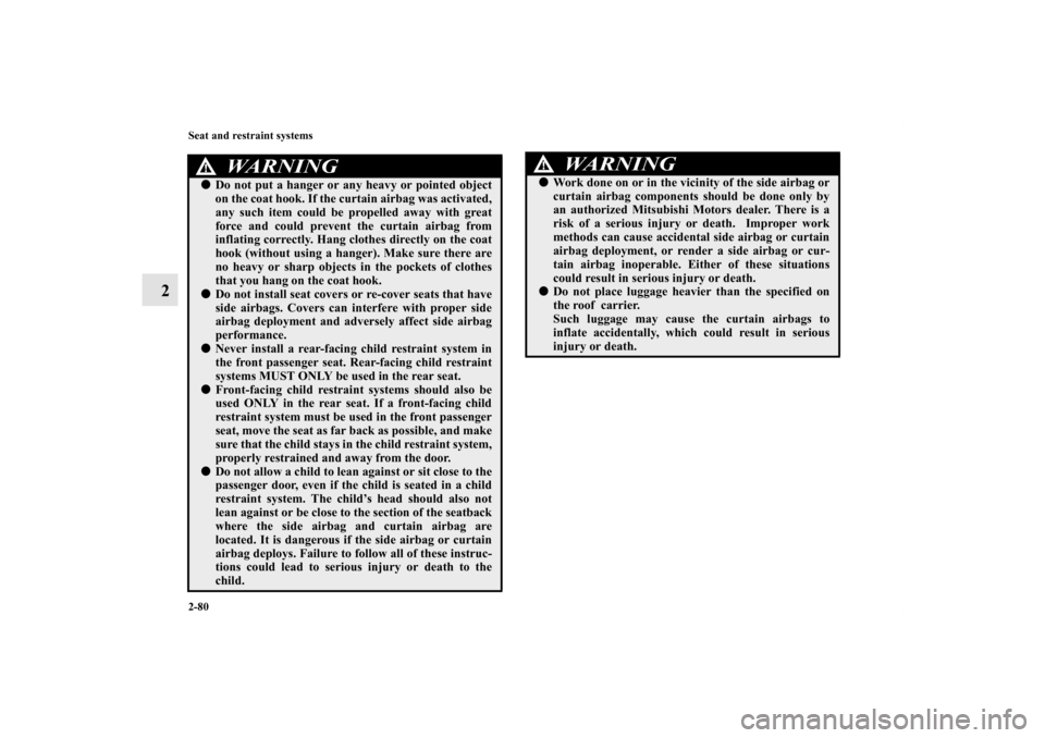 MITSUBISHI OUTLANDER 2011 2.G Owners Manual 2-80 Seat and restraint systems
2
WA R N I N G
!Do not put a hanger or any heavy or pointed object
on the coat hook. If the curtain airbag was activated,
any such item could be propelled away with gr