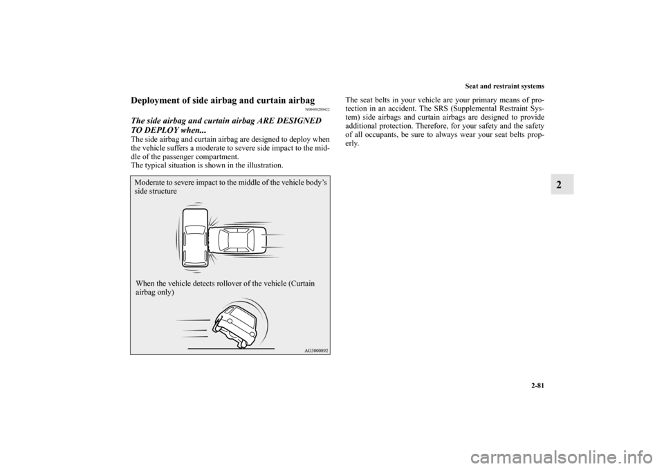 MITSUBISHI OUTLANDER 2011 2.G Owners Manual Seat and restraint systems
2-81
2
Deployment of side airbag and curtain airbag
N00408200422
The side airbag and curtain airbag ARE DESIGNED 
TO DEPLOY when...The side airbag and curtain airbag are des