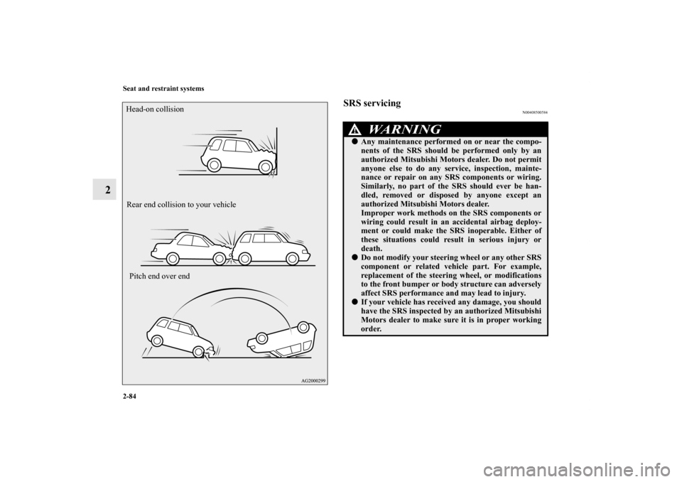 MITSUBISHI OUTLANDER 2011 2.G Owners Manual 2-84 Seat and restraint systems
2
SRS servicing
N00408500584
Head-on collision
Rear end collision to your vehicle
Pitch end over end
WA R N I N G
!Any maintenance performed on or near the compo-
nent