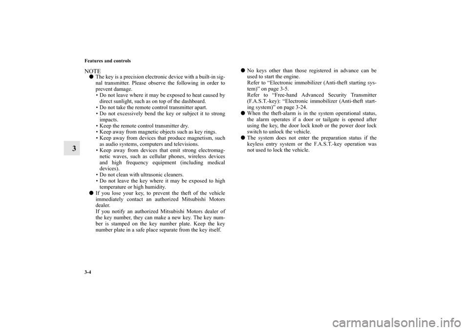 MITSUBISHI OUTLANDER 2011 2.G Owners Manual 3-4 Features and controls
3
NOTEThe key is a precision electronic device with a built-in sig-
nal transmitter. Please observe the following in order to
prevent damage.
• Do not leave where it may b