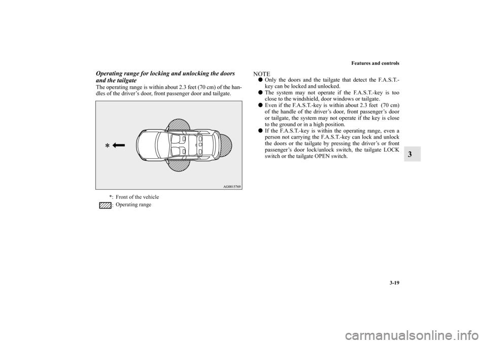 MITSUBISHI OUTLANDER 2011 2.G Owners Manual Features and controls
3-19
3
Operating range for locking and unlocking the doors 
and the tailgateThe operating range is within about 2.3 feet (70 cm) of the han-
dles of the driver’s door, front pa