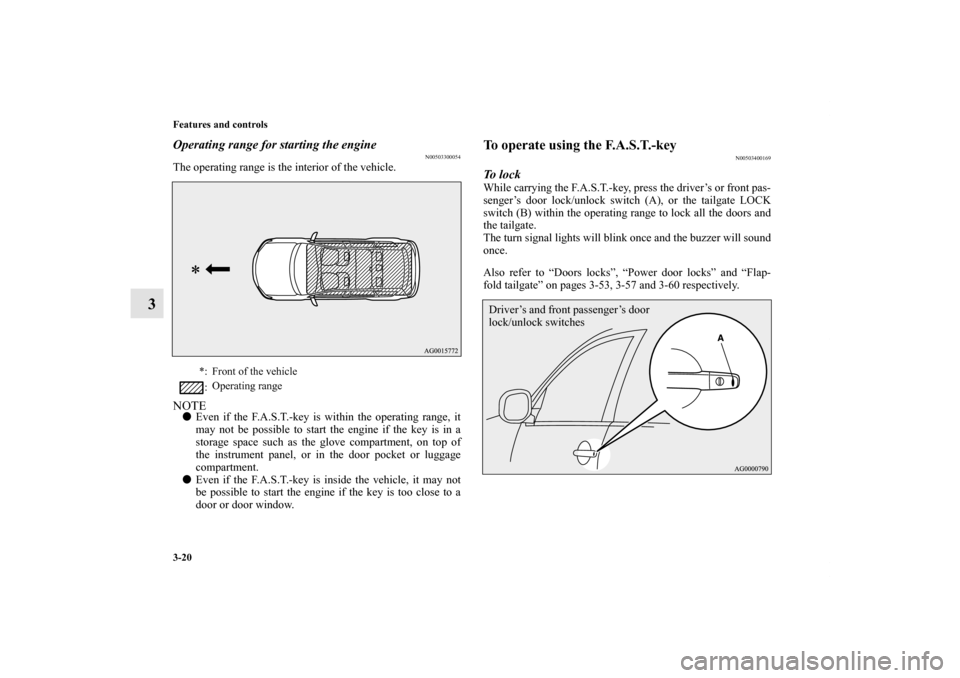 MITSUBISHI OUTLANDER 2011 2.G Owners Manual 3-20 Features and controls
3
Operating range for starting the engine
N00503300054
The operating range is the interior of the vehicle.NOTEEven if the F.A.S.T.-key is within the operating range, it
may