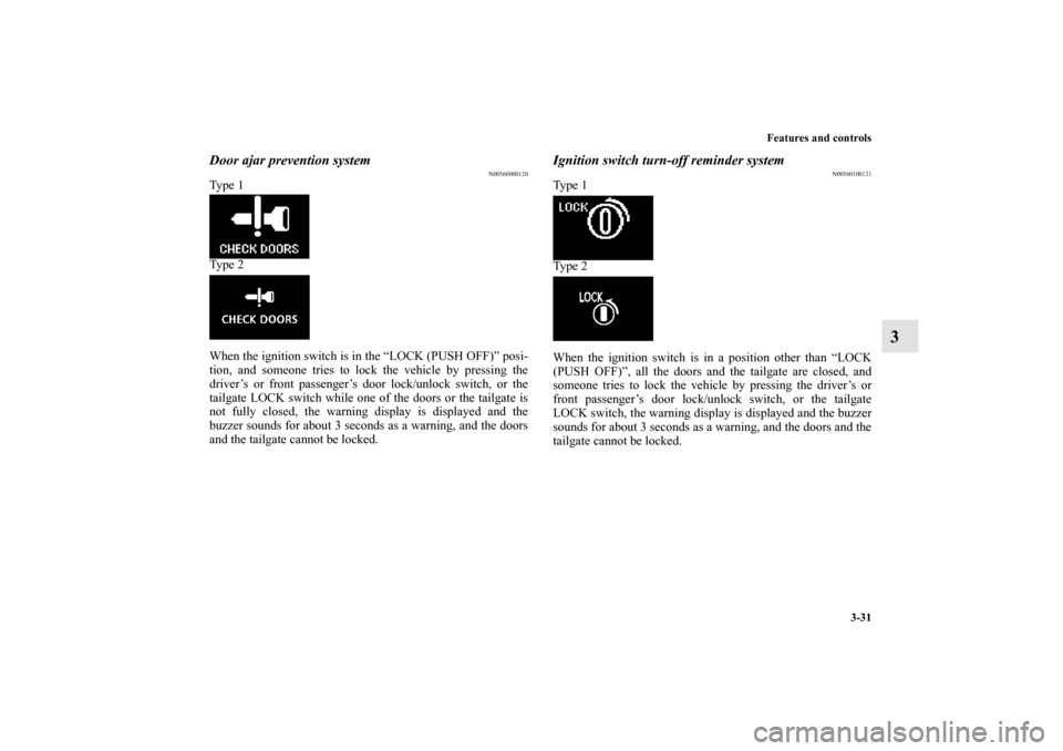 MITSUBISHI OUTLANDER 2011 2.G Owners Manual Features and controls
3-31
3
Door ajar prevention system
N00560000120
Ty p e  1
Ty p e  2
When the ignition switch is in the “LOCK (PUSH OFF)” posi-
tion, and someone tries to lock the vehicle by 