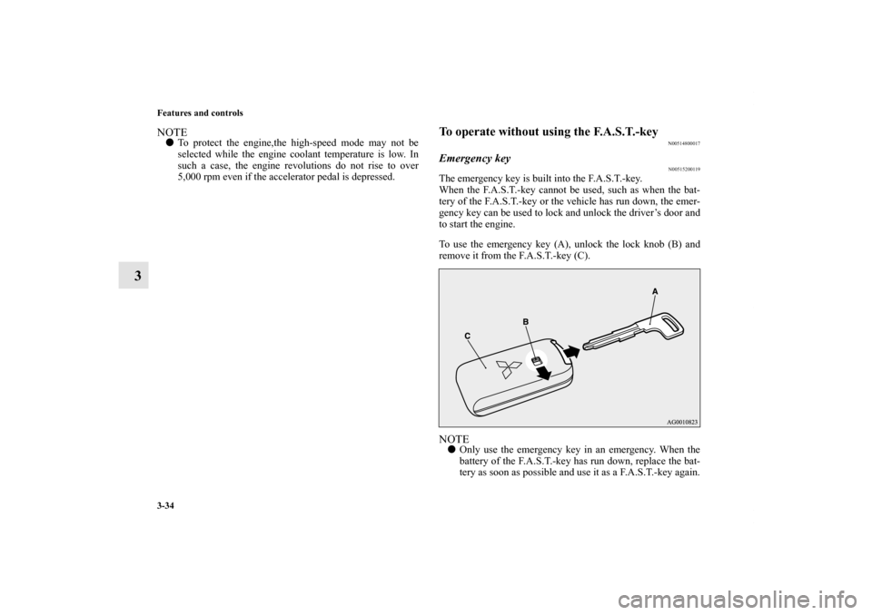 MITSUBISHI OUTLANDER 2011 2.G Owners Manual 3-34 Features and controls
3
NOTETo protect the engine,the high-speed mode may not be
selected while the engine coolant temperature is low. In
such a case, the engine revolutions do not rise to over
