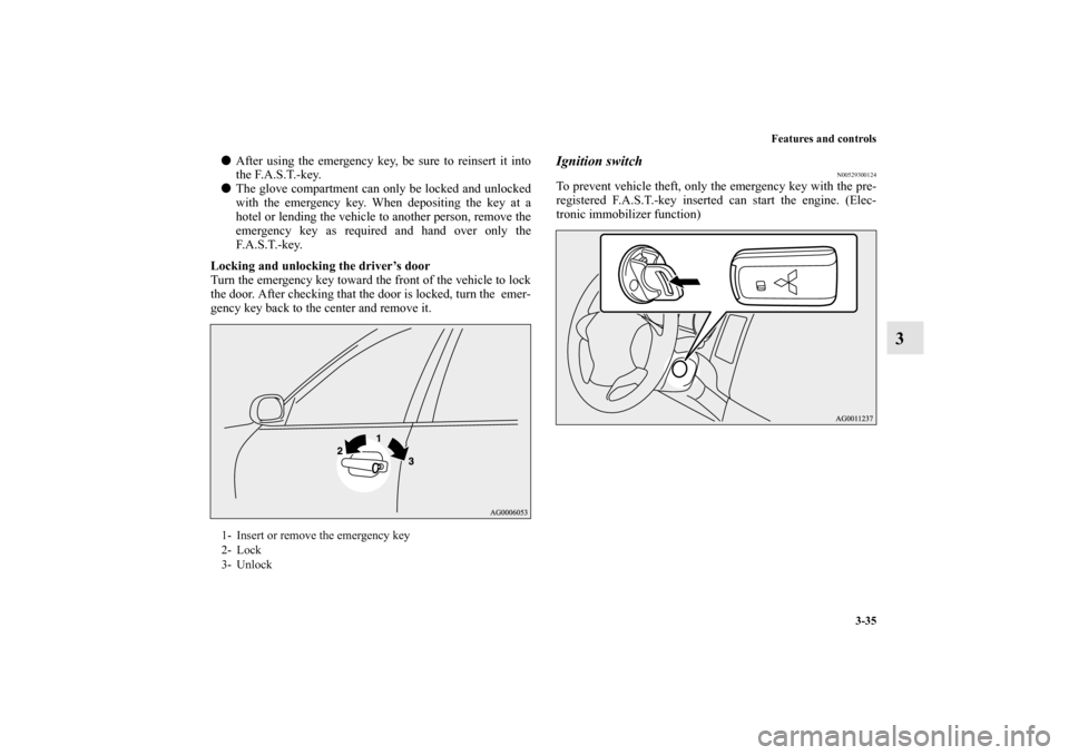 MITSUBISHI OUTLANDER 2011 2.G Owners Manual Features and controls
3-35
3
After using the emergency key, be sure to reinsert it into
the F.A.S.T.-key.
The glove compartment can only be locked and unlocked
with the emergency key. When depositin