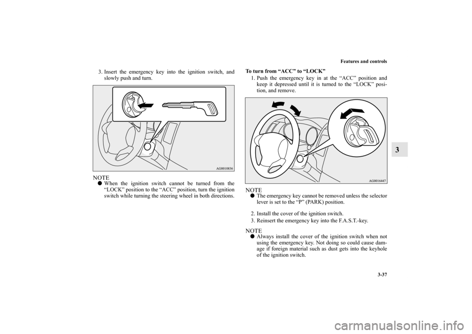 MITSUBISHI OUTLANDER 2011 2.G Owners Manual Features and controls
3-37
3
3. Insert the emergency key into the ignition switch, and
slowly push and turn.NOTEWhen the ignition switch cannot be turned from the
“LOCK” position to the “ACC”