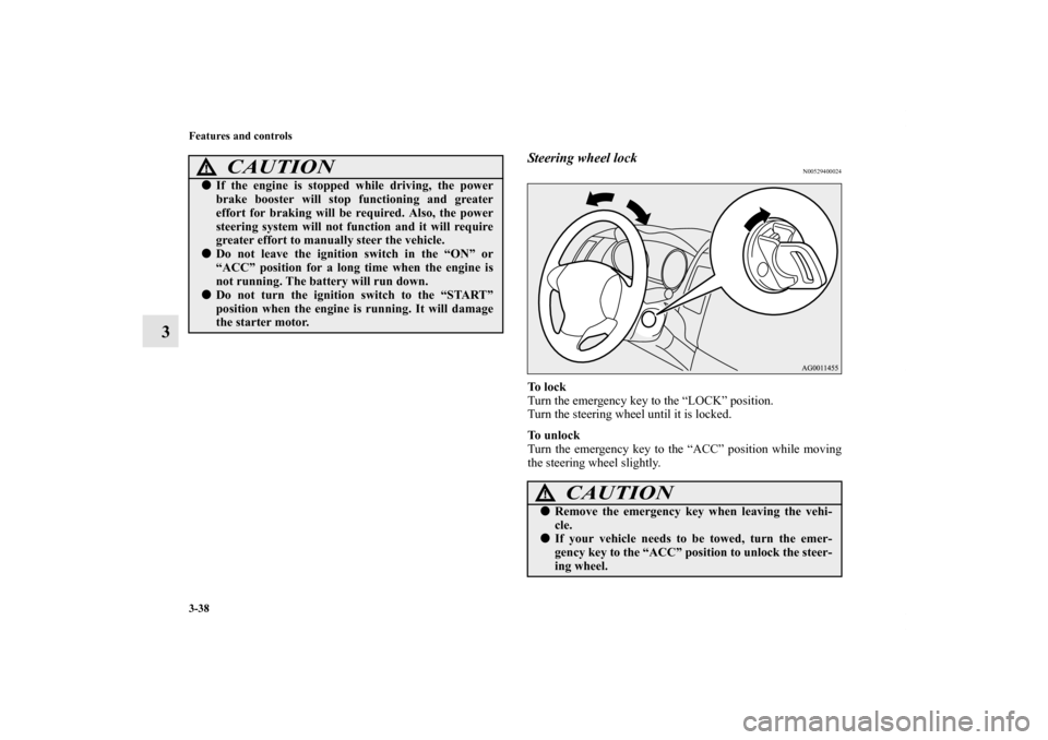 MITSUBISHI OUTLANDER 2011 2.G Owners Manual 3-38 Features and controls
3
Steering wheel lock
N00529400024
To  l o c k
Turn the emergency key to the “LOCK” position.
Turn the steering wheel until it is locked.
To  u n l o c k
Turn the emerge