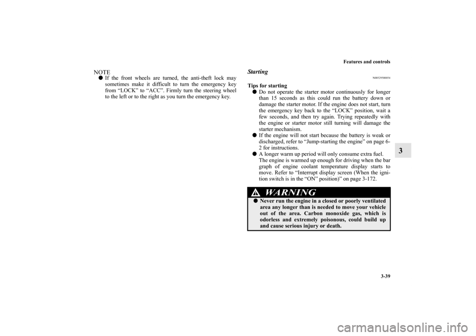 MITSUBISHI OUTLANDER 2011 2.G Owners Manual Features and controls
3-39
3
NOTEIf the front wheels are turned, the anti-theft lock may
sometimes make it difficult to turn the emergency key
from “LOCK” to “ACC”. Firmly turn the steering w