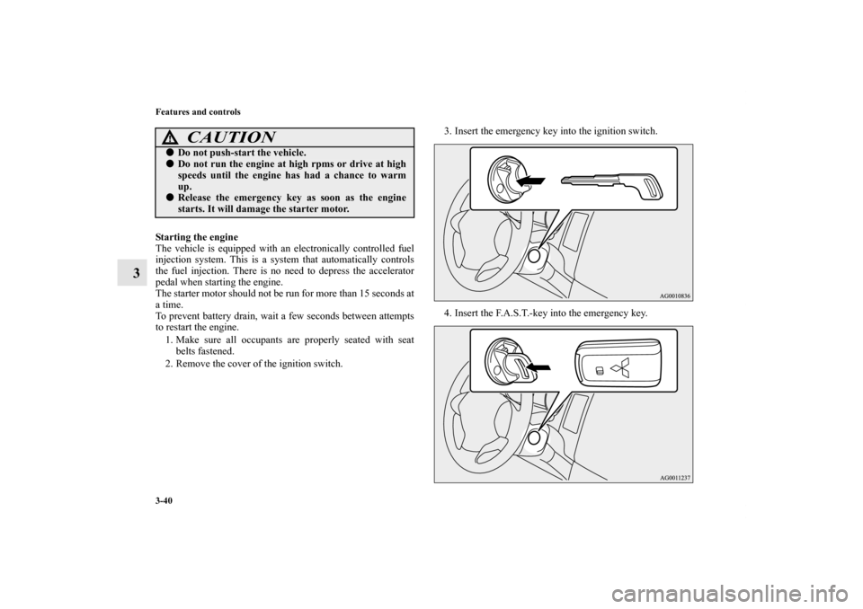 MITSUBISHI OUTLANDER 2011 2.G Owners Manual 3-40 Features and controls
3
Starting the engine
The vehicle is equipped with an electronically controlled fuel
injection system. This is a system that automatically controls
the fuel injection. There