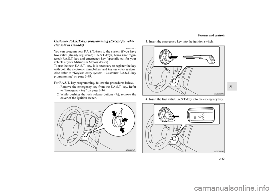 MITSUBISHI OUTLANDER 2011 2.G Owners Manual Features and controls
3-43
3
Customer F.A.S.T.-key programming (Except for vehi-
cles sold in Canada)
N00561200132
You can program new F.A.S.T.-keys to the system if you have
two valid (already regist