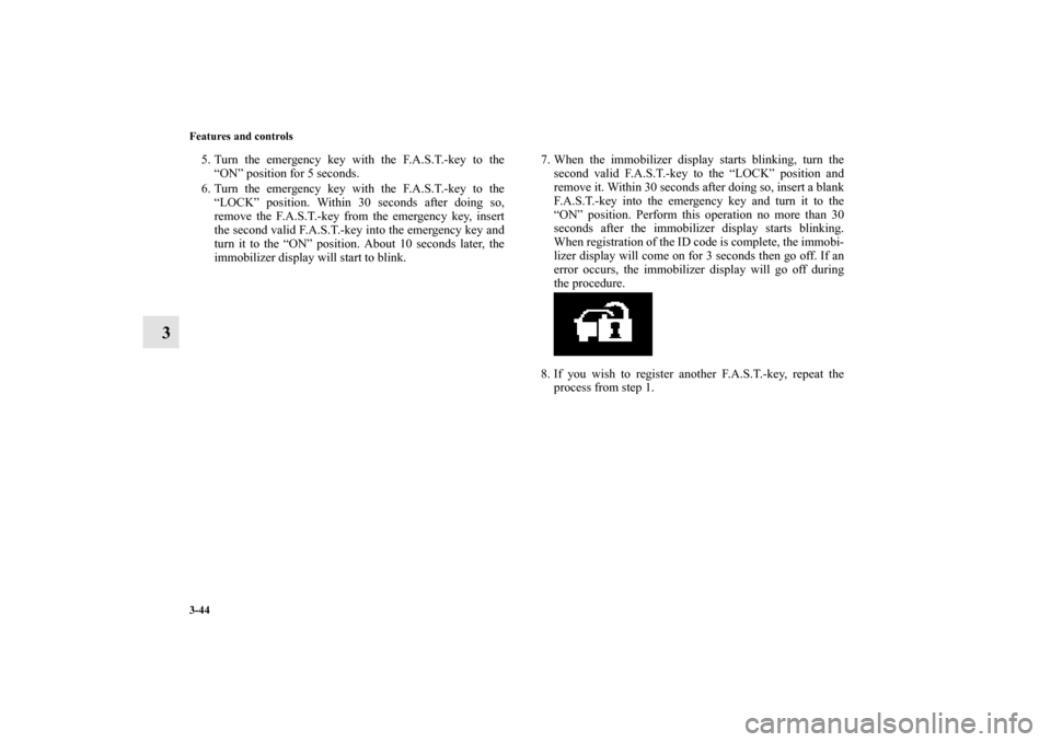 MITSUBISHI OUTLANDER 2011 2.G Owners Manual 3-44 Features and controls
3
5. Turn the emergency key with the F.A.S.T.-key to the
“ON” position for 5 seconds.
6. Turn the emergency key with the F.A.S.T.-key to the
“LOCK” position. Within 
