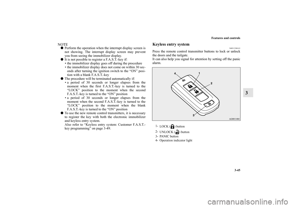 MITSUBISHI OUTLANDER 2011 2.G Owners Manual Features and controls
3-45
3
NOTEPerform the operation when the interrupt display screen is
not showing. The interrupt display screen may prevent
you from seeing the immobilizer display.
It is not p