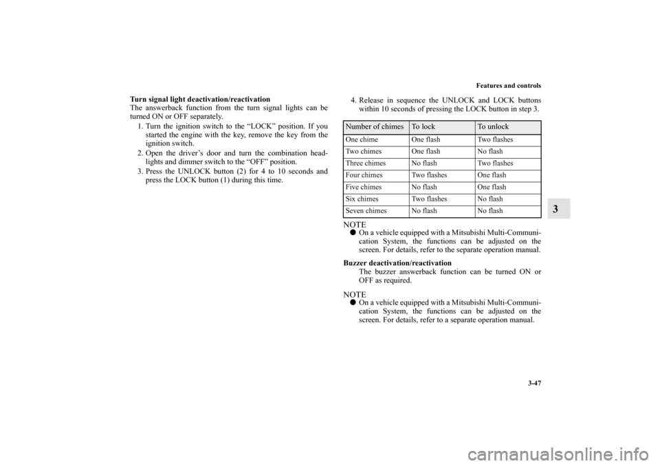 MITSUBISHI OUTLANDER 2011 2.G Owners Manual Features and controls
3-47
3
Turn signal light deactivation/reactivation
The answerback function from the turn signal lights can be
turned ON or OFF separately.
1. Turn the ignition switch to the “L