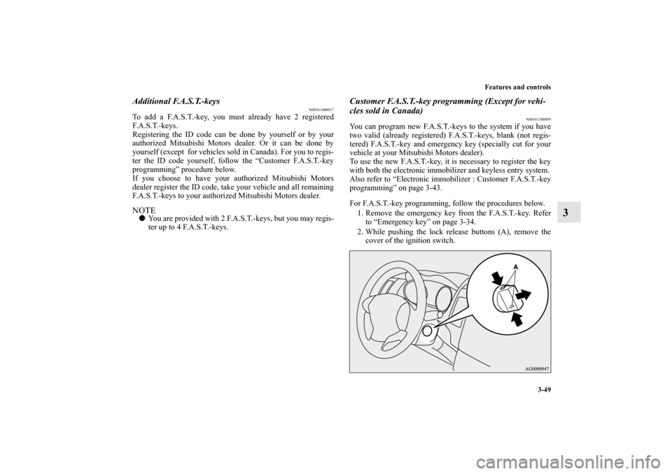 MITSUBISHI OUTLANDER 2011 2.G Owners Manual Features and controls
3-49
3
Additional F.A.S.T.-keys
N00561400017
To add a F.A.S.T.-key, you must already have 2 registered
F. A . S . T. - k e y s .
Registering the ID code can be done by yourself o