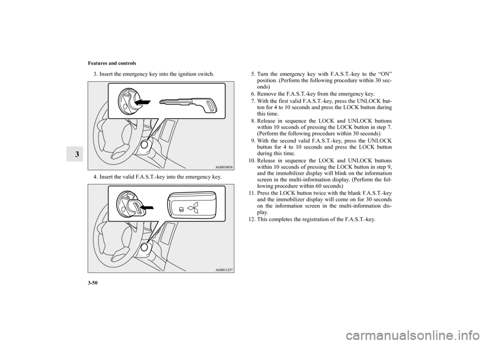 MITSUBISHI OUTLANDER 2011 2.G Owners Manual 3-50 Features and controls
3
3. Insert the emergency key into the ignition switch.
4. Insert the valid F.A.S.T.-key into the emergency key.5. Turn the emergency key with F.A.S.T.-key to the “ON”
p
