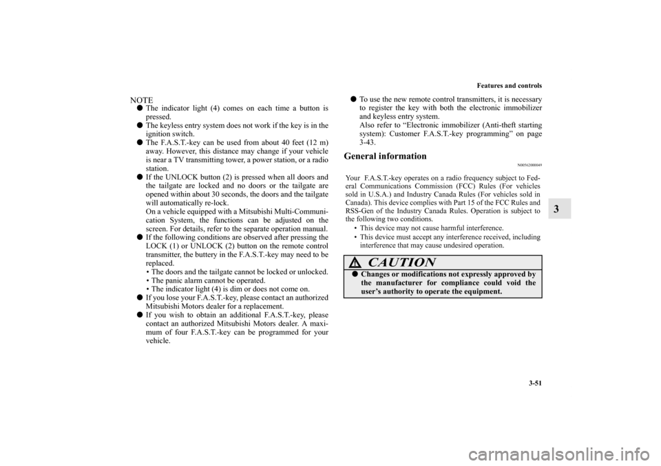 MITSUBISHI OUTLANDER 2011 2.G Owners Manual Features and controls
3-51
3
NOTEThe indicator light (4) comes on each time a button is
pressed.
The keyless entry system does not work if the key is in the
ignition switch.
The F.A.S.T.-key can be