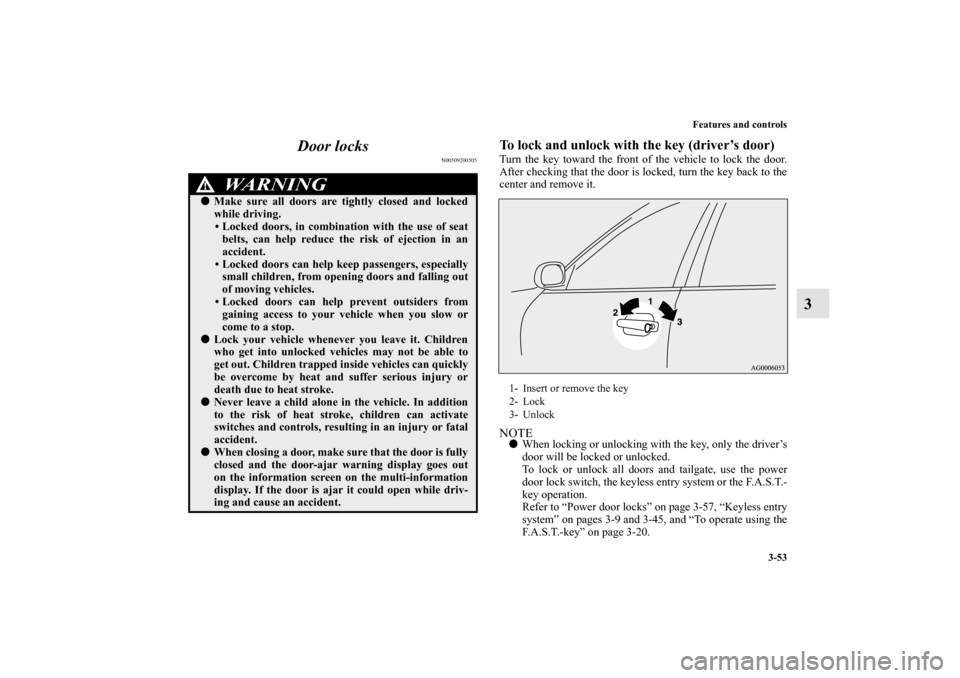 MITSUBISHI OUTLANDER 2011 2.G Owners Manual Features and controls
3-53
3 Door locks
N00509200505
To lock and unlock with the key (driver’s door)Turn the key toward the front of the vehicle to lock the door.
After checking that the door is loc
