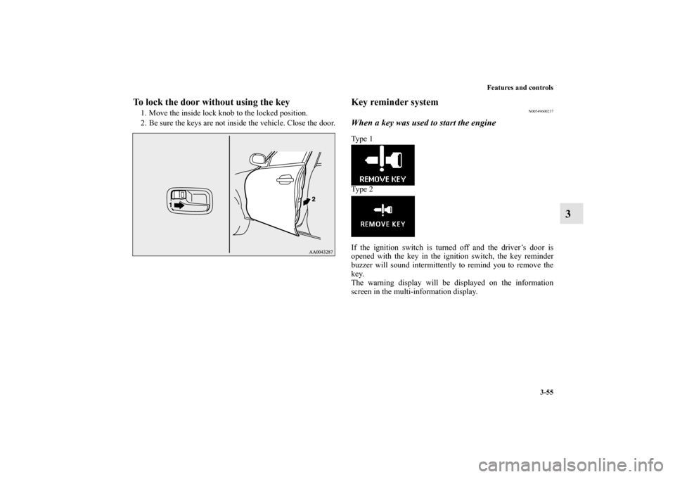 MITSUBISHI OUTLANDER 2011 2.G Owners Manual Features and controls
3-55
3
To lock the door without using the key1. Move the inside lock knob to the locked position.
2. Be sure the keys are not inside the vehicle. Close the door.
Key reminder sys