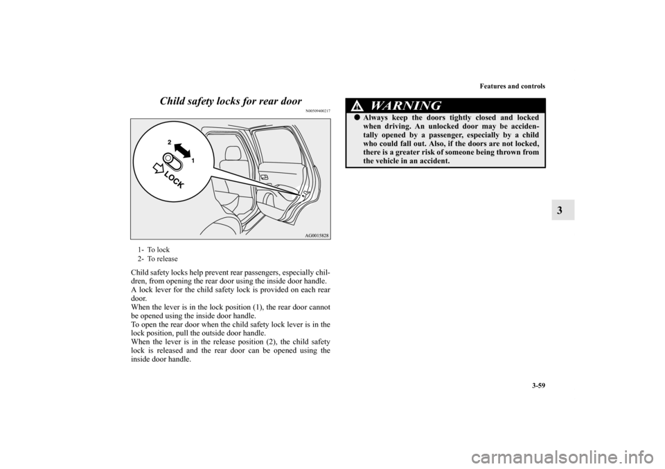 MITSUBISHI OUTLANDER 2011 2.G Owners Manual Features and controls
3-59
3 Child safety locks for rear door
N00509400217
Child safety locks help prevent rear passengers, especially chil-
dren, from opening the rear door using the inside door hand
